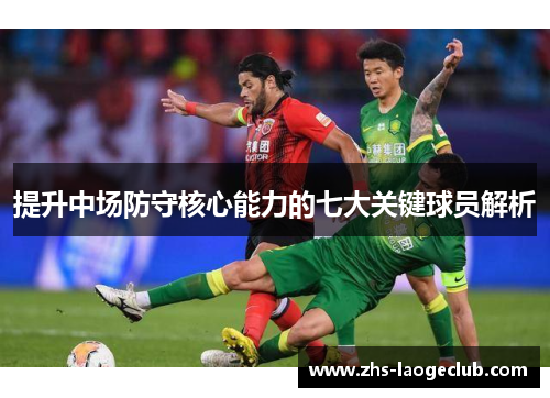 提升中场防守核心能力的七大关键球员解析