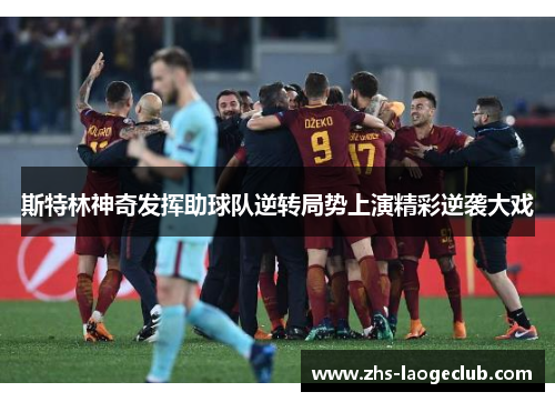 斯特林神奇发挥助球队逆转局势上演精彩逆袭大戏