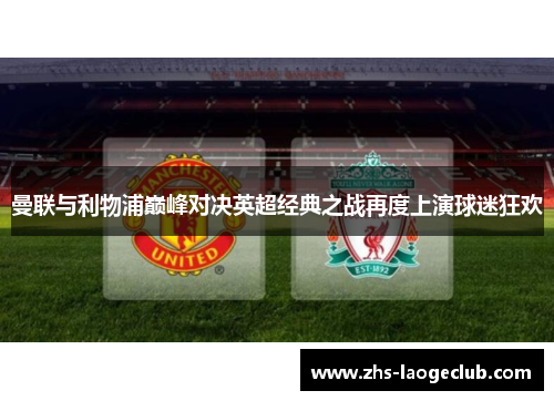 曼联与利物浦巅峰对决英超经典之战再度上演球迷狂欢