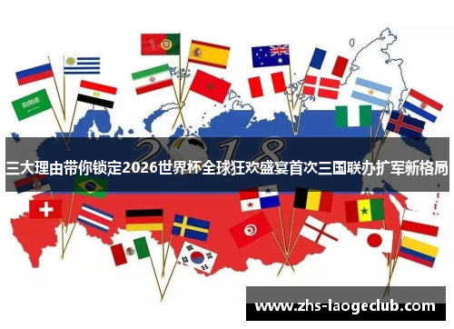 三大理由带你锁定2026世界杯全球狂欢盛宴首次三国联办扩军新格局