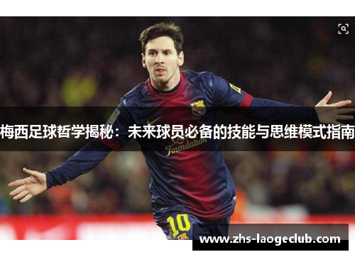 梅西足球哲学揭秘：未来球员必备的技能与思维模式指南