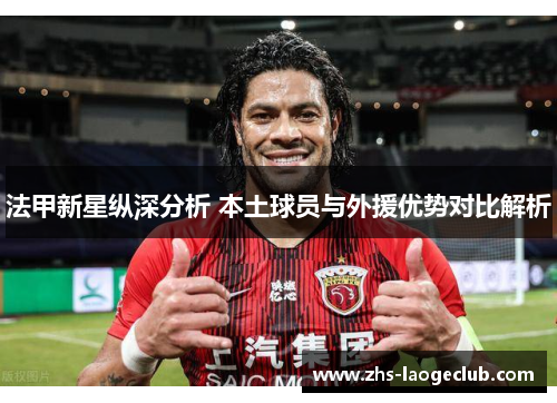 法甲新星纵深分析 本土球员与外援优势对比解析