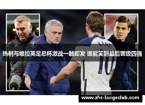 热刺与维拉英足总杯激战一触即发 谁能笑到最后晋级四强