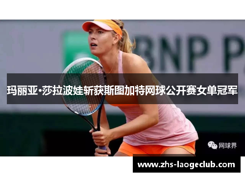 玛丽亚·莎拉波娃斩获斯图加特网球公开赛女单冠军