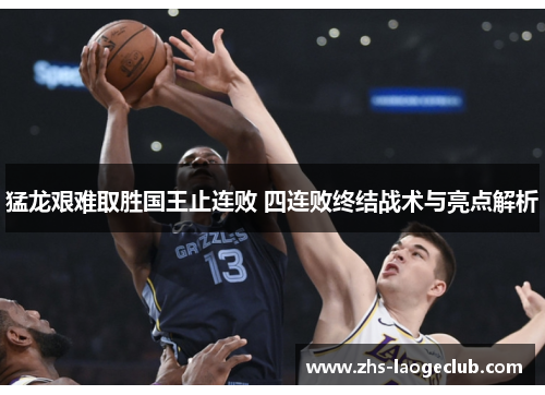 猛龙艰难取胜国王止连败 四连败终结战术与亮点解析