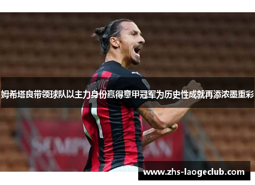 姆希塔良带领球队以主力身份赢得意甲冠军为历史性成就再添浓墨重彩