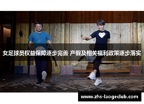 女足球员权益保障逐步完善 产假及相关福利政策逐步落实