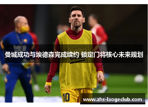 曼城成功与埃德森完成续约 锁定门将核心未来规划