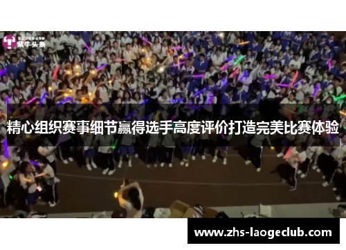 精心组织赛事细节赢得选手高度评价打造完美比赛体验
