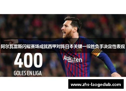 阿尔瓦雷斯闪耀赛场成就西甲对阵日本关键一役胜负手决定性表现 阿尔瓦雷斯闪耀赛场成就西甲对阵日本关键一役胜负手决定性表现